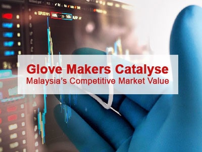 Glove Makers Catalyse Malaysia’s Competitive Market Value Glove Makers Catalyse Malaysia’s Competitive Market Value