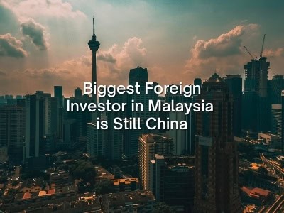 Biggest Foreign Investor in Malaysia is Still China Biggest Foreign Investor in Malaysia is Still China