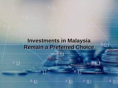 Investments in Malaysia Remain a Preferred Choice Investments in Malaysia Remain a Preferred Choice