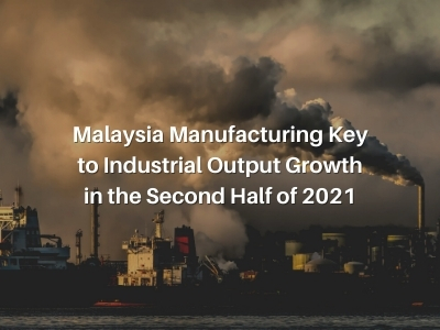 Malaysia Manufacturing Key to Industrial Output Growth in the Second Half of 2021