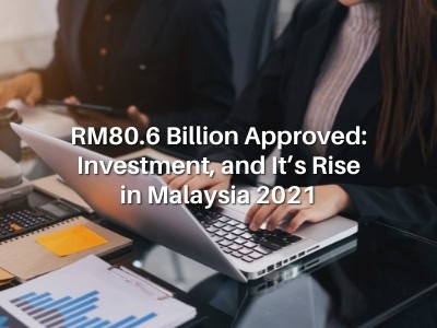 RM80.6 Billion Approved: Investment, and It’s Rise in Malaysia 2021 RM80.6 Billion Approved: Investment, and It’s Rise in Malaysia 2021
