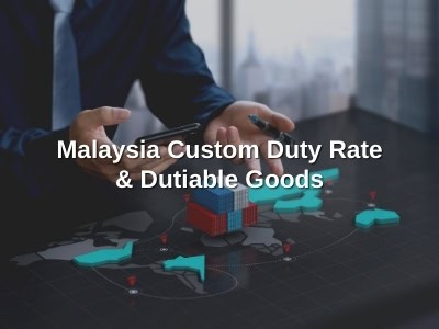 Kadar Duti Kastam & Barang yang Boleh Dikenakan Duti di Malaysia