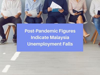 Post-Pandemic Figures Indicate Malaysia Unemployment Falls Post-Pandemic Figures Indicate Malaysia Unemployment Falls