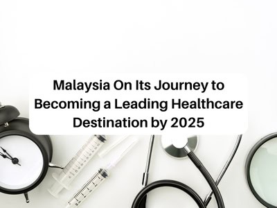 Malaysia On Its Journey to Becoming a Leading Healthcare Destination by 2025