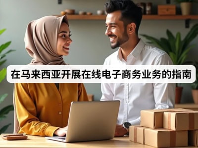 在马来西亚开展在线电子商务业务的指南