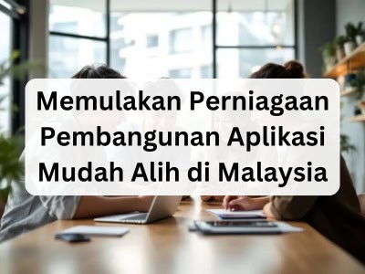 Memulakan Perniagaan Pembangunan Aplikasi Mudah Alih di Malaysia