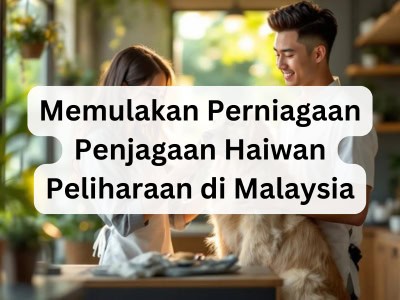 Memulakan Perniagaan Penjagaan Haiwan Peliharaan di Malaysia