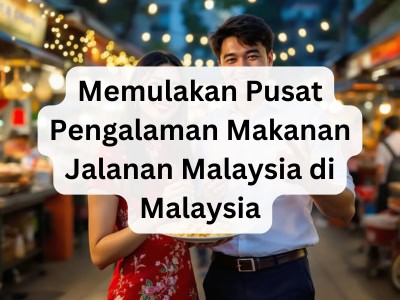 Memulakan Pusat Pengalaman Makanan Jalanan Malaysia di Malaysia