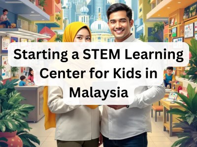 Starting a STEM Learning Center for Kids in Malaysia - 10 Steps to Success