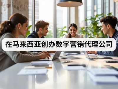 在马来西亚创办数字营销代理公司