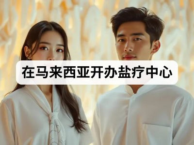 在马来西亚开办盐疗中心
