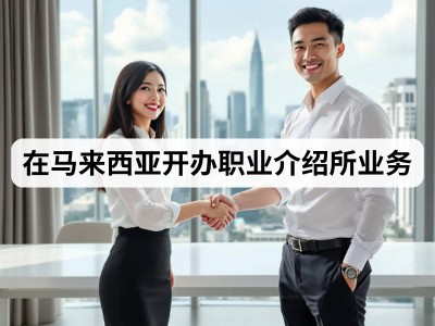 在马来西亚开办职业介绍所业务