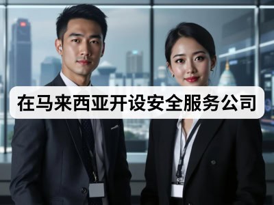 在马来西亚开设安全服务公司