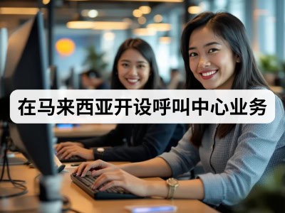 在马来西亚开设呼叫中心业务