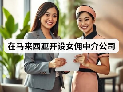 在马来西亚开设女佣中介公司