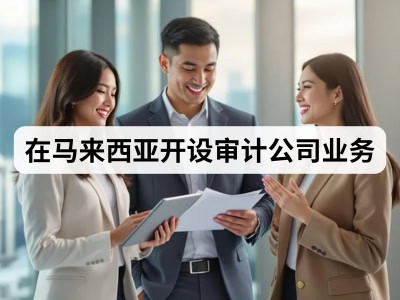 在马来西亚开设审计公司业务