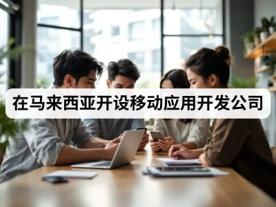 在马来西亚开设移动应用开发公司