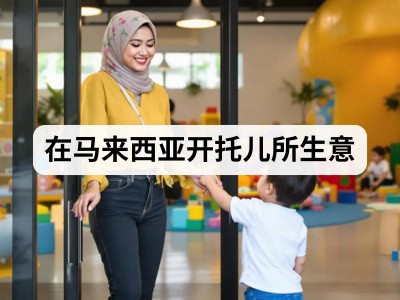 在马来西亚开托儿所生意