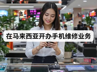 在马来西亚开办手机维修业务