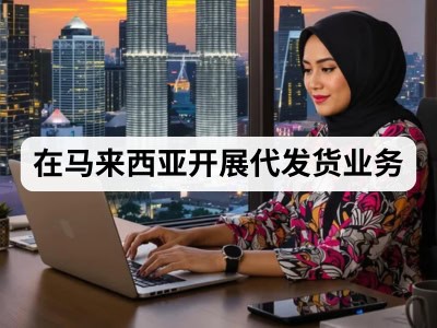 在马来西亚开展代发货业务