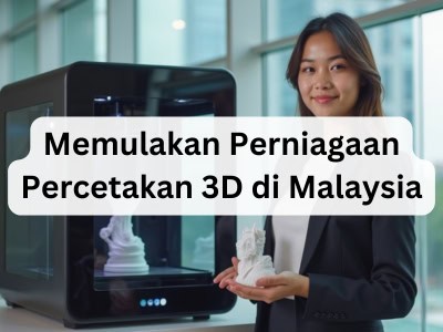 Memulakan Perniagaan Percetakan 3D di Malaysia