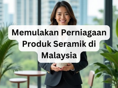 Memulakan Perniagaan Produk Seramik di Malaysia