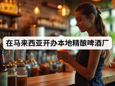 在马来西亚开办本地精酿啤酒厂