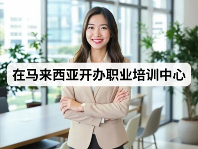 在马来西亚开办职业培训中心