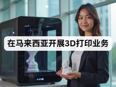 在马来西亚开展3D打印业务