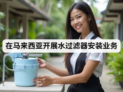 在马来西亚开展水过滤器安装业务