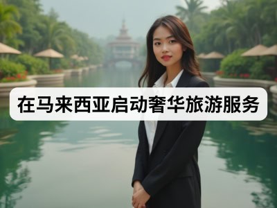 在马来西亚启动奢华旅游服务